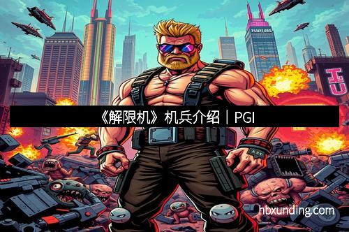《解限机》机兵介绍｜PGI