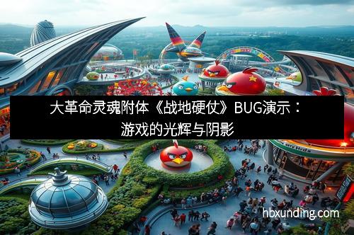 大革命灵魂附体《战地硬仗》BUG演示：游戏的光辉与阴影