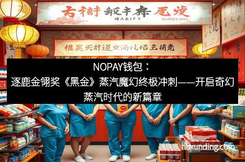 NOPAY钱包：逐鹿金翎奖《黑金》蒸汽魔幻终极冲刺——开启奇幻蒸汽时代的新篇章